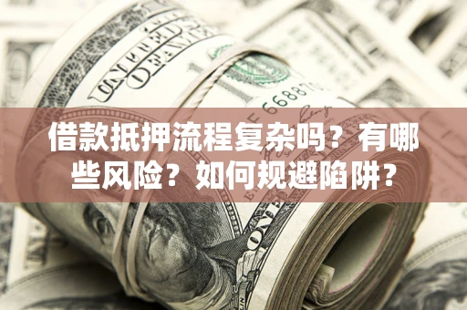 武汉借款抵押流程复杂吗？有哪些风险？如何规避陷阱？