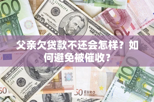 武汉父亲欠贷款不还会怎样？如何避免被催收？
