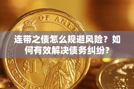 武汉连带之债怎么规避风险？如何有效解决债务纠纷？