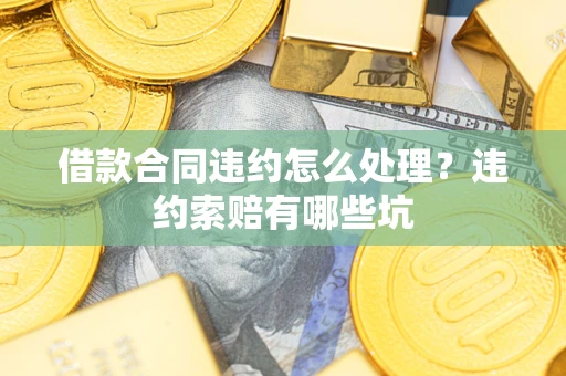 武汉借款合同违约怎么处理？违约索赔有哪些坑