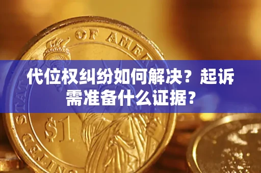 武汉代位权纠纷如何解决？起诉需准备什么证据？