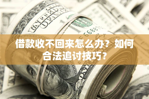武汉借款收不回来怎么办？如何合法追讨技巧？
