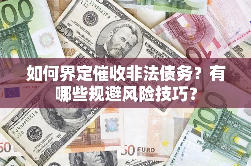 武汉如何界定催收非法债务？有哪些规避风险技巧？