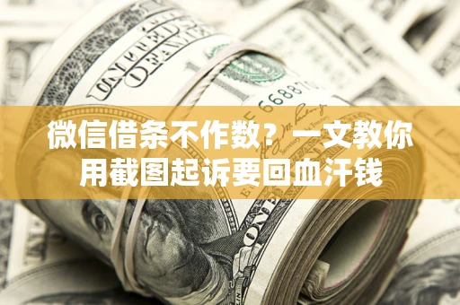 武汉微信借条不作数？一文教你用截图起诉要回血汗钱
