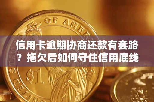 武汉信用卡逾期协商还款有套路？拖欠后如何守住信用底线？