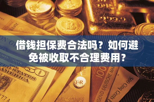 武汉借钱担保费合法吗？如何避免被收取不合理费用？