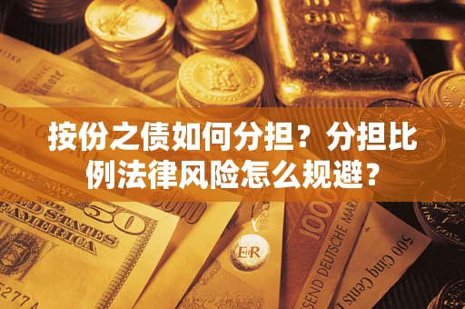 武汉按份之债如何分担？分担比例法律风险怎么规避？