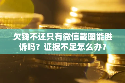 武汉欠钱不还只有微信截图能胜诉吗？证据不足怎么办？