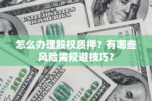 武汉怎么办理股权质押？有哪些风险需规避技巧？
