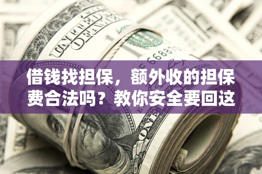 武汉借钱找担保，额外收的担保费合法吗？教你安全要回这笔钱