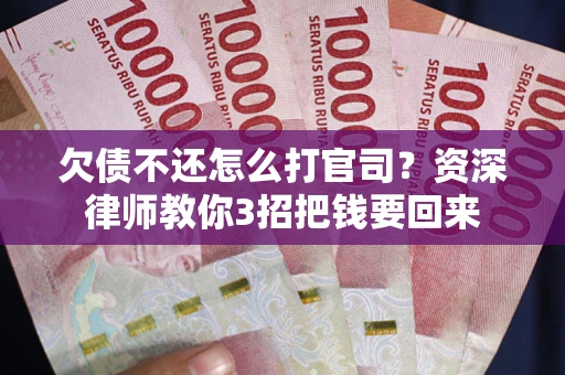 武汉欠债不还怎么打官司？资深律师教你3招把钱要回来