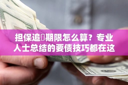 武汉担保追償期限怎么算？专业人士总结的要债技巧都在这里了