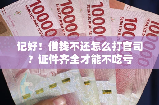 武汉记好！借钱不还怎么打官司？证件齐全才能不吃亏