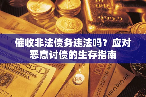 武汉催收非法债务违法吗？应对恶意讨债的生存指南