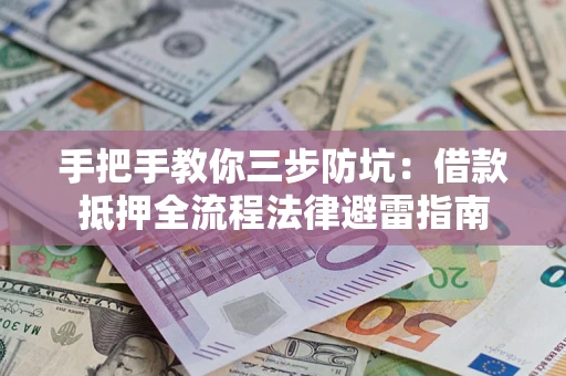 武汉手把手教你三步防坑：借款抵押全流程法律避雷指南