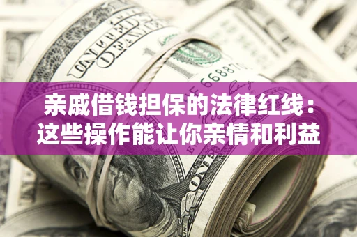 武汉亲戚借钱担保的法律红线：这些操作能让你亲情和利益两不误