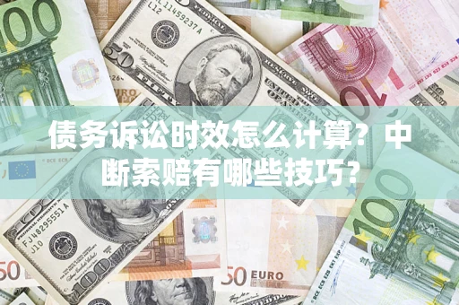 武汉债务诉讼时效怎么计算？中断索赔有哪些技巧？