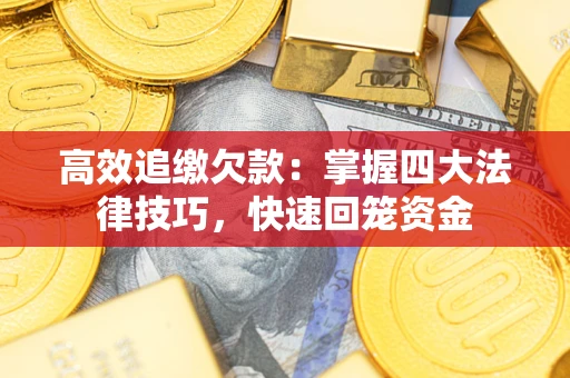武汉高效追缴欠款：掌握四大法律技巧，快速回笼资金