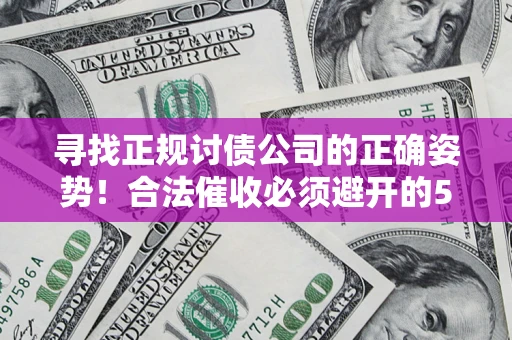 武汉寻找正规讨债公司的正确姿势！合法催收必须避开的5大雷区
