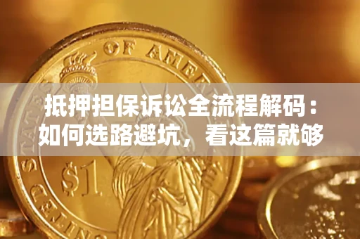 武汉抵押担保诉讼全流程解码：如何选路避坑，看这篇就够了