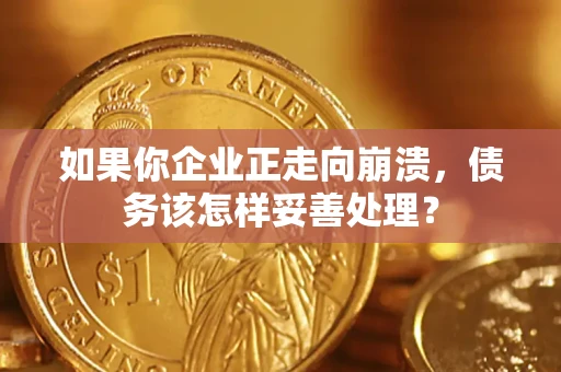 武汉如果你企业正走向崩溃，债务该怎样妥善处理？