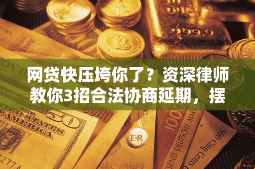 武汉网贷快压垮你了？资深律师教你3招合法协商延期，摆脱暴力催收！