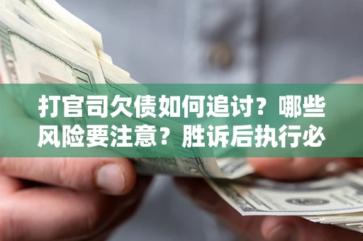 武汉打官司欠债如何追讨？哪些风险要注意？胜诉后执行必看！