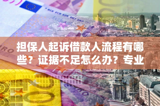 武汉担保人起诉借款人流程有哪些？证据不足怎么办？专业律师解答