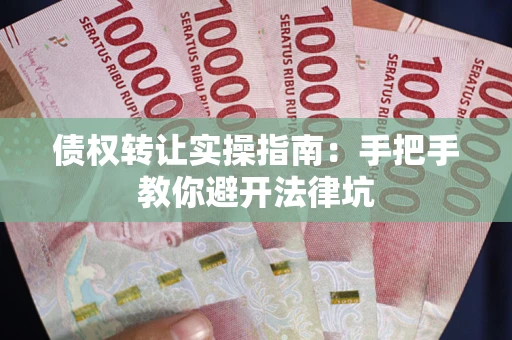 武汉债权转让实操指南：手把手教你避开法律坑
