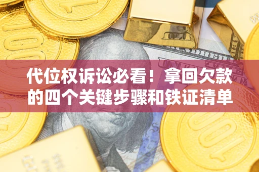 武汉代位权诉讼必看!拿回欠款的四个关键步骤和铁证清单 武汉代位权诉讼必看!拿回欠款的四个关键步骤和铁证清单