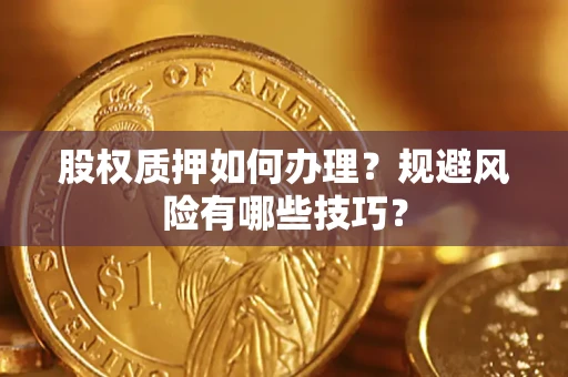 武汉股权质押如何办理？规避风险有哪些技巧？