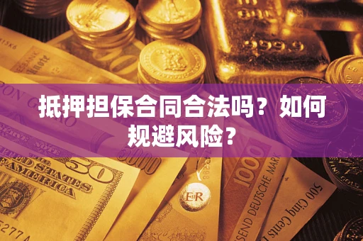 武汉抵押担保合同合法吗？如何规避风险？