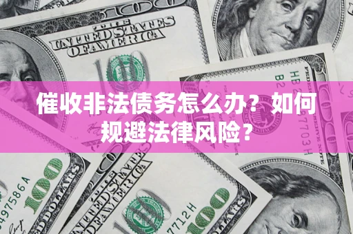 武汉催收非法债务怎么办？如何规避法律风险？