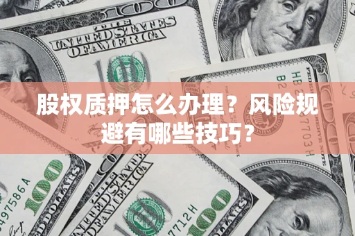 武汉股权质押怎么办理？风险规避有哪些技巧？