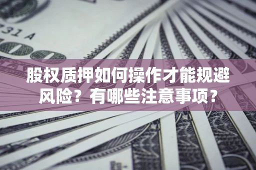 武汉股权质押如何操作才能规避风险？有哪些注意事项？