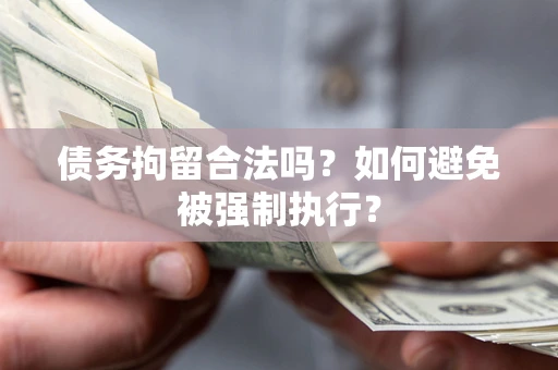 武汉债务拘留合法吗？如何避免被强制执行？