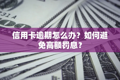武汉信用卡逾期怎么办？如何避免高额罚息？