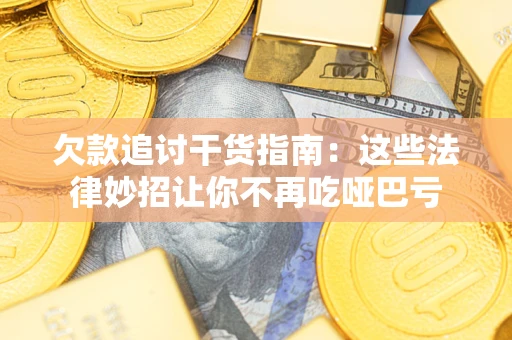 武汉欠款追讨干货指南：这些法律妙招让你不再吃哑巴亏