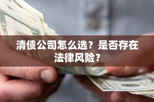 武汉清债公司怎么选？是否存在法律风险？