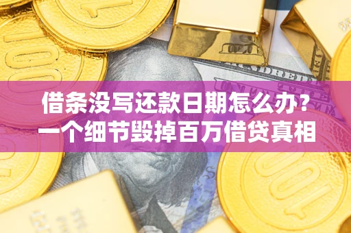 武汉借条没写还款日期怎么办？一个细节毁掉百万借贷真相
