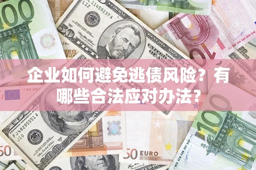 武汉企业如何避免逃债风险？有哪些合法应对办法？