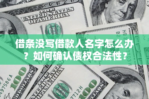 武汉借条没写借款人名字怎么办？如何确认债权合法性？