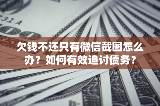 武汉欠钱不还只有微信截图怎么办？如何有效追讨债务？