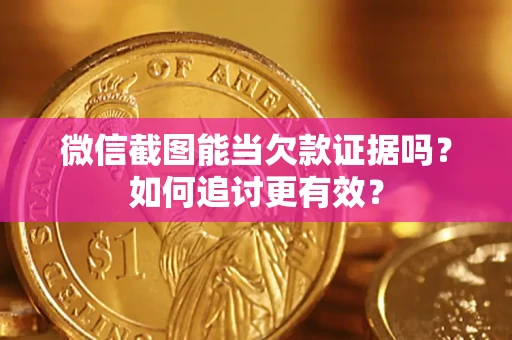 武汉微信截图能当欠款证据吗？如何追讨更有效？