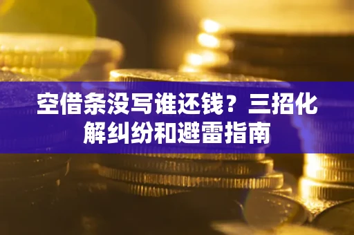 武汉空借条没写谁还钱？三招化解纠纷和避雷指南