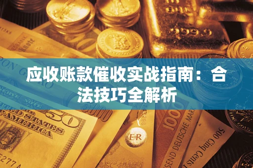 武汉应收账款催收实战指南：合法技巧全解析