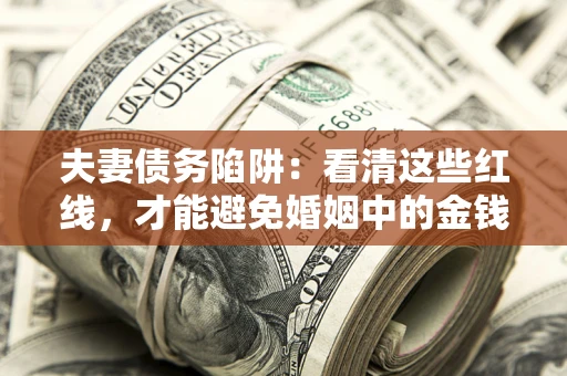 武汉夫妻债务陷阱：看清这些红线，才能避免婚姻中的金钱危机