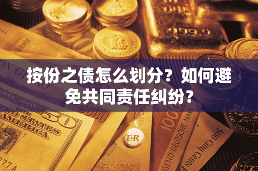武汉按份之债怎么划分？如何避免共同责任纠纷？