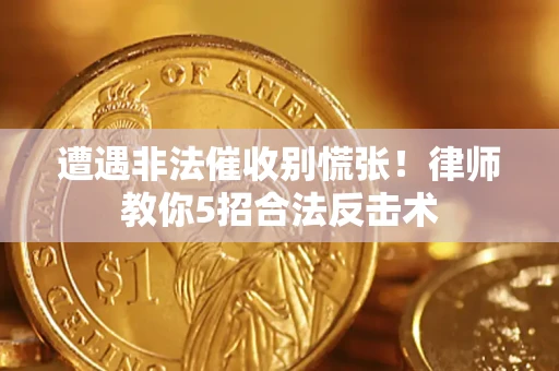 武汉遭遇非法催收别慌张！律师教你5招合法反击术