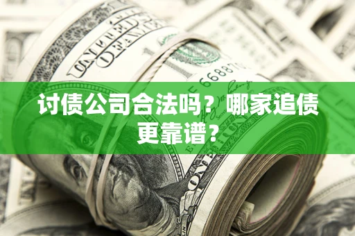 武汉讨债公司合法吗？哪家追债更靠谱？